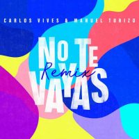 Carlos Vives, Manuel Turizo No Te Vayas (Remix)